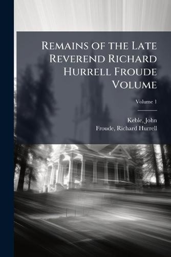 Remains of the Late Reverend Richard Hurrell Froude Volume