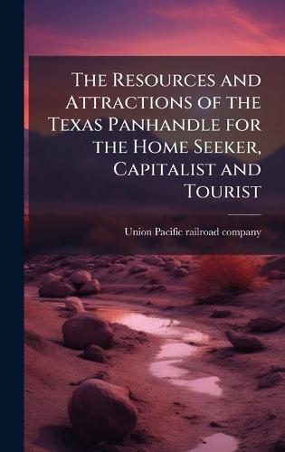 The Resources and Attractions of the Texas Panhandle for the Home Seeker, Capitalist and Tourist