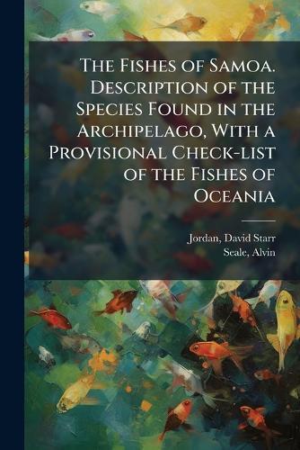 The Fishes of Samoa. Description of the Species Found in the Archipelago, With a Provisional Check-list of the Fishes of Oceania