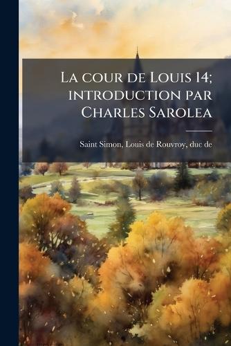 La cour de Louis 14; introduction par Charles Sarolea