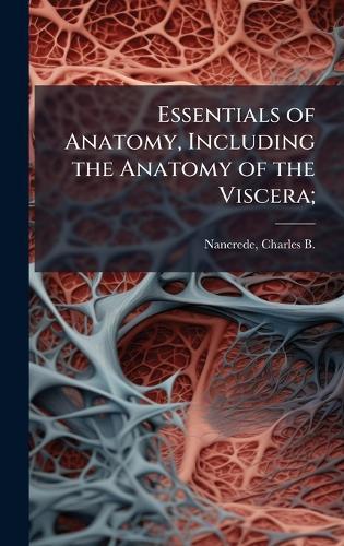 Essentials of Anatomy, Including the Anatomy of the Viscera;