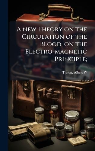 A new Theory on the Circulation of the Blood, on the Electro-magnetic Principle;