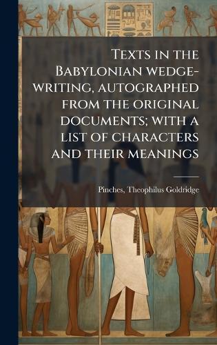 Texts in the Babylonian wedge-writing, autographed from the original documents; with a list of characters and their meanings