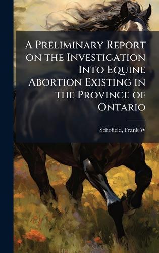 A Preliminary Report on the Investigation Into Equine Abortion Existing in the Province of Ontario