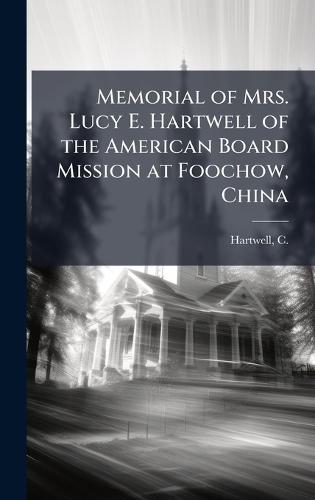 Memorial of Mrs. Lucy E. Hartwell of the American Board Mission at Foochow, China