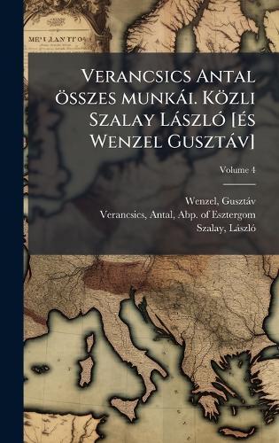 Verancsics Antal összes munkài. Közli Szalay LàszlÃ3 [Ã(c)s Wenzel Gusztàv]