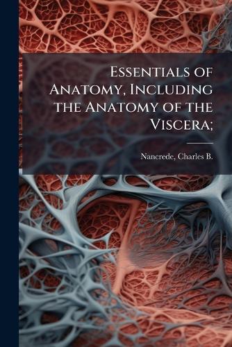 Essentials of Anatomy, Including the Anatomy of the Viscera;