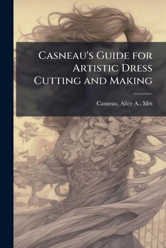 Casneau's Guide for Artistic Dress Cutting and Making