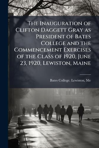 The Inauguration of Clifton Daggett Gray as President of Bates College and the Commencement Exercises of the Class of 1920, June 23, 1920, Lewiston, Maine