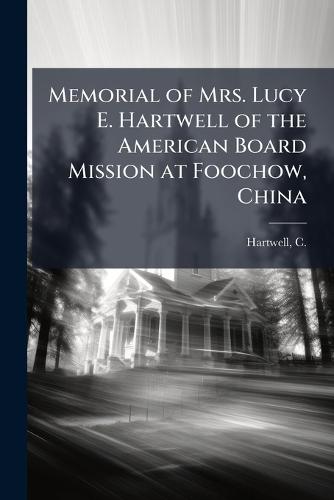 Memorial of Mrs. Lucy E. Hartwell of the American Board Mission at Foochow, China