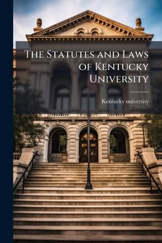 The Statutes and Laws of Kentucky University