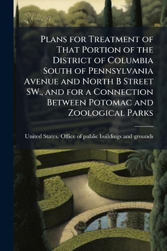 Plans for Treatment of That Portion of the District of Columbia South of Pennsylvania Avenue and North B Street SW., and for a Connection Between Potomac and Zoological Parks