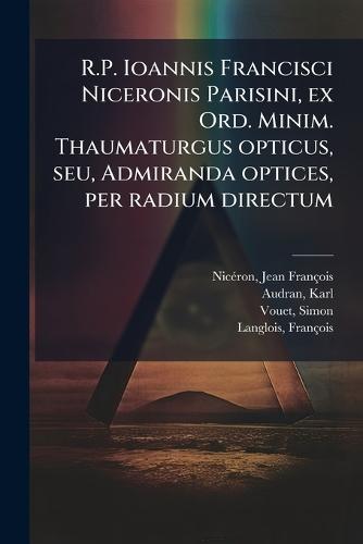 R.P. Ioannis Francisci Niceronis Parisini, ex Ord. Minim. Thaumaturgus opticus, seu, Admiranda optices, per radium directum