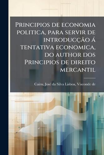 Principios de economia politica, para servir de introducçÃ£o à tentativa economica, do author dos Principios de direito mercantil