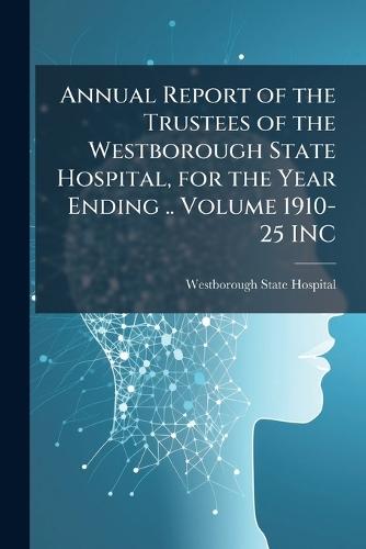 Annual Report of the Trustees of the Westborough State Hospital, for the Year Ending .. Volume 1910-25 INC