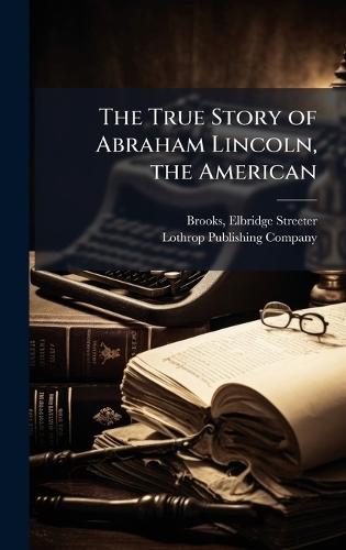 The True Story of Abraham Lincoln, the American