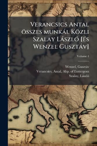 Verancsics Antal összes munkài. Közli Szalay LàszlÃ3 [Ã(c)s Wenzel Gusztàv]