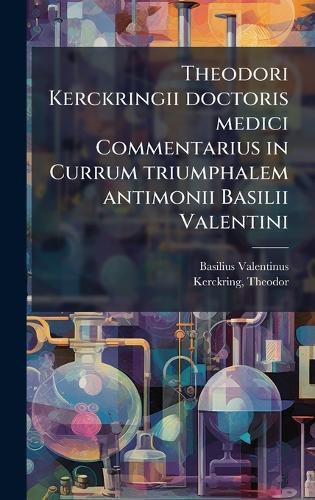 Theodori Kerckringii doctoris medici Commentarius in Currum triumphalem antimonii Basilii Valentini