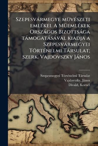 Szepesvàrmegye mÃ1/4vÃ(c)szeti emlÃ(c)kei. A MÃ1/4emlÃ(c)kek Orszàgos Bizottsàga tàmogatàsàval kiadja a Szepesvàrmegyei TörtÃ(c)nelmi Tàrsulat; szerk. Vajdovszky Jànos