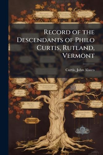 Record of the Descendants of Philo Curtis, Rutland, Vermont