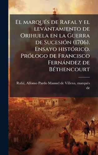 El marquÃ(c)s de Rafal y el levantamiento de Orihuela en la Guerra de SucesiÃ3n (1706). Ensayo histÃ3rico. PrÃ3logo de Francisco Fernàndez de BÃ(c)thencourt