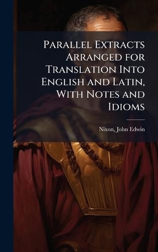 Parallel Extracts Arranged for Translation Into English and Latin, With Notes and Idioms