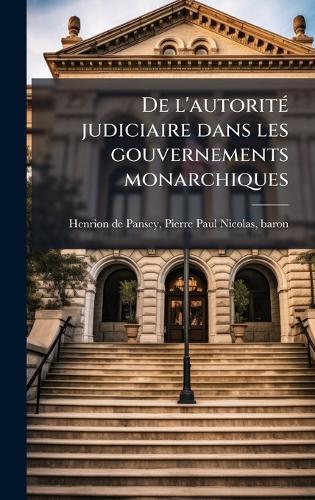 De l'autoritÃ(c) judiciaire dans les gouvernements monarchiques