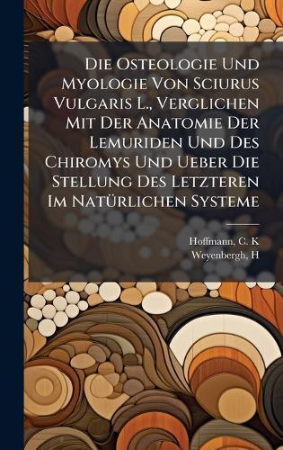 Die Osteologie Und Myologie Von Sciurus Vulgaris L., Verglichen Mit Der Anatomie Der Lemuriden Und Des Chiromys Und Ueber Die Stellung Des Letzteren Im NatÃ1/4rlichen Systeme