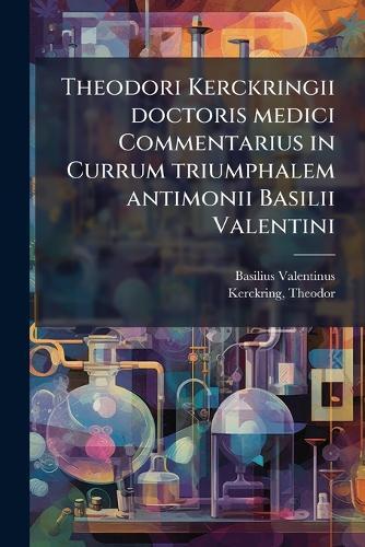 Theodori Kerckringii doctoris medici Commentarius in Currum triumphalem antimonii Basilii Valentini