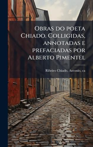 Obras do poeta Chiado. Colligidas, annotadas e prefaciadas por Alberto Pimentel