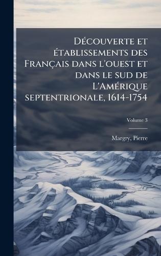 DÃ(c)couverte et Ã(c)tablissements des Français dans l'ouest et dans le sud de L'AmÃ(c)rique septentrionale, 1614-1754