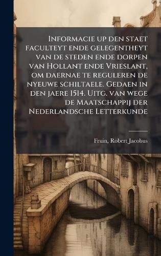 Informacie up den staet faculteyt ende gelegentheyt van de steden ende dorpen van Hollant ende Vrieslant, om daernae te reguleren de nyeuwe schiltaele. Gedaen in den jaere 1514. Uitg. van wege de Maatschappij der Nederlandsche Letterkunde