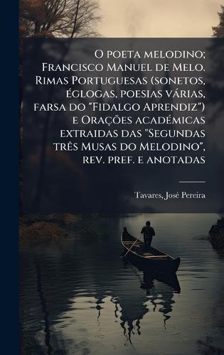 O poeta melodino; Francisco Manuel de Melo. Rimas Portuguesas (sonetos, Ã(c)glogas, poesias vàrias, farsa do ""Fidalgo Aprendiz"") e OraçÃµes acadÃ(c)micas extraidas das ""Segundas trÃas Musas do Melodino"", rev. pref. e anotadas
