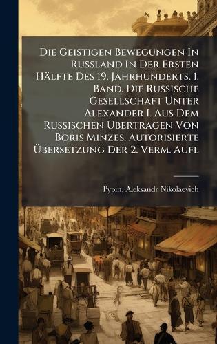 Die Geistigen Bewegungen In Russland In Der Ersten Hälfte Des 19. Jahrhunderts. 1. Band. Die Russische Gesellschaft Unter Alexander I. Aus Dem Russischen Ãbertragen Von Boris Minzes. Autorisierte Ãbersetzung Der 2. Verm. Aufl