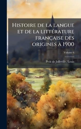 Histoire de la langue et de la littÃ(c)rature française des origines Ã 1900