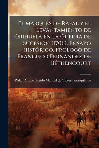 El marquÃ(c)s de Rafal y el levantamiento de Orihuela en la Guerra de SucesiÃ3n (1706). Ensayo histÃ3rico. PrÃ3logo de Francisco Fernàndez de BÃ(c)thencourt