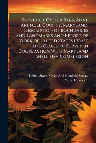 Survey of Oyster Bars, Anne Arundel County, Maryland. Description of Boundaries and Landmarks and Report of Work of United States Coast and Geodetic Survey in Cooperation With Maryland Shell Fish Commission