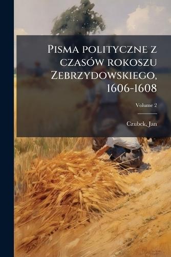 Pisma polityczne z czasÃ3w rokoszu Zebrzydowskiego, 1606-1608