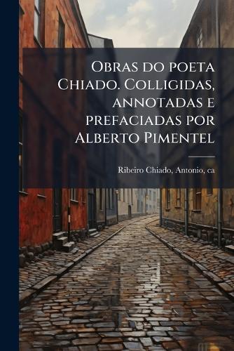 Obras do poeta Chiado. Colligidas, annotadas e prefaciadas por Alberto Pimentel