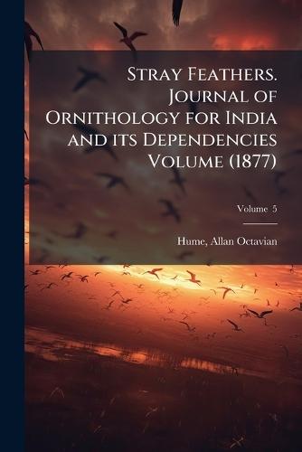 Stray Feathers. Journal of Ornithology for India and its Dependencies Volume (1877)
