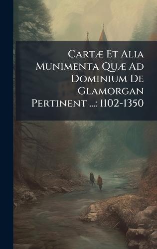 CartÃ] Et Alia Munimenta QuÃ] Ad Dominium De Glamorgan Pertinent ...: 1102-1350
