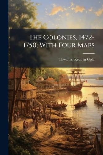The Colonies, 1472-1750; With Four Maps