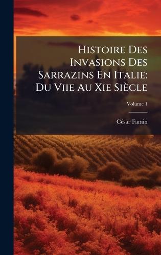 Histoire Des Invasions Des Sarrazins En Italie: Du Viie Au Xie Siècle