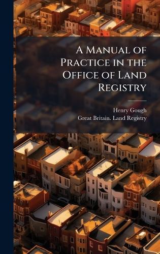 A Manual of Practice in the Office of Land Registry