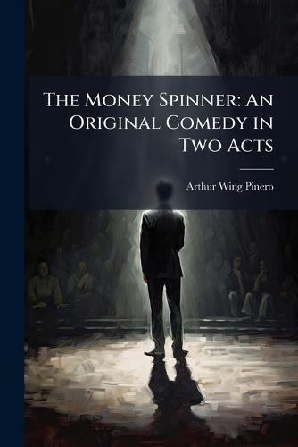 The Money Spinner: An Original Comedy in Two Acts