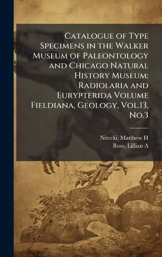 Catalogue of Type Specimens in the Walker Museum of Paleontology and Chicago Natural History Museum: Radiolaria and Eurypterida Volume Fieldiana, Geology, Vol.13, No.3