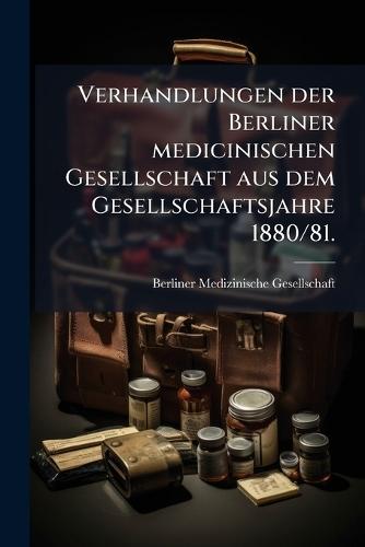 Verhandlungen der Berliner medicinischen Gesellschaft aus dem Gesellschaftsjahre 1880/81.