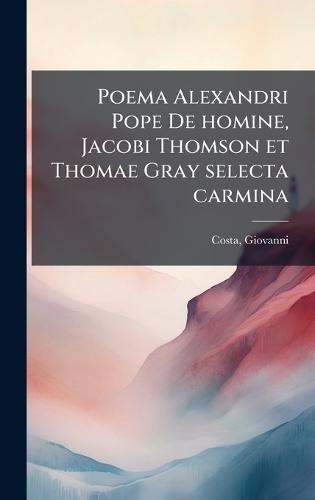 Poema Alexandri Pope De homine, Jacobi Thomson et Thomae Gray selecta carmina