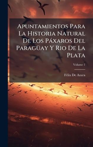 Apuntamientos Para La Historia Natural De Los Pàxaros Del ParagÃ1/4ay Y Rio De La Plata