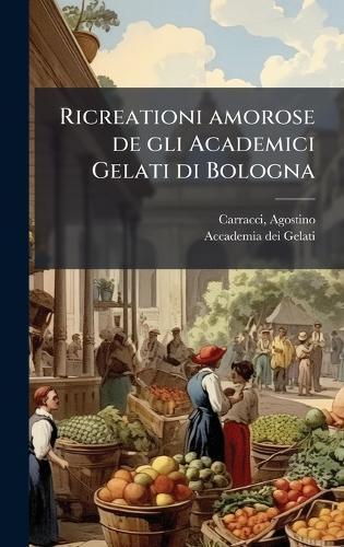 Ricreationi amorose de gli Academici Gelati di Bologna